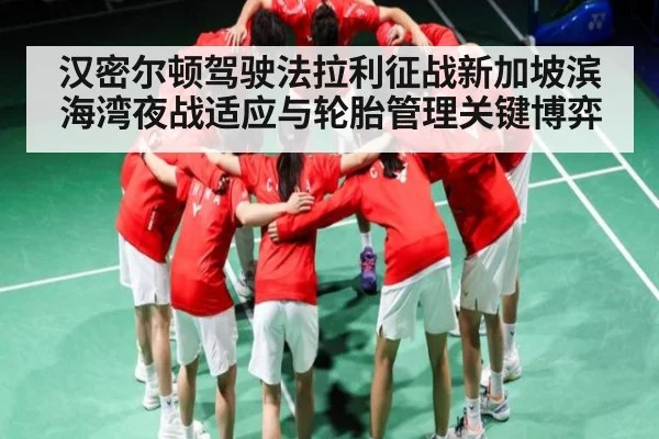 汉密尔顿驾驶法拉利征战新加坡滨海湾夜战适应与轮胎管理关键博弈