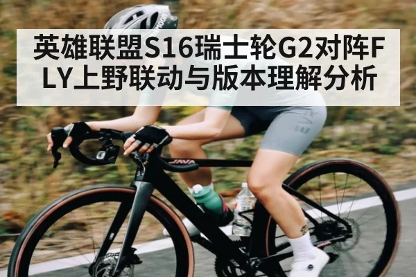 英雄联盟S16瑞士轮G2对阵FLY上野联动与版本理解分析