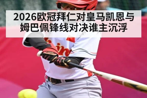 2026欧冠拜仁对皇马凯恩与姆巴佩锋线对决谁主沉浮
