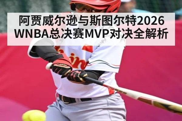 阿贾威尔逊与斯图尔特2026WNBA总决赛MVP对决全解析